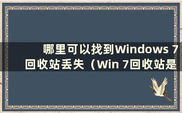 哪里可以找到Windows 7回收站丢失（Win 7回收站是哪个文件夹）